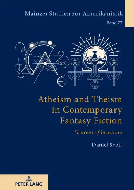 Atheism and Theism in Contemporary Fantasy Fiction: Heavens of Invention by Daniel Scott