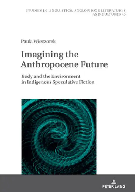 Imagining the Anthropocene Future: Body and the Environment in Indigenous Speculative Fiction by Agnieszka Uberman