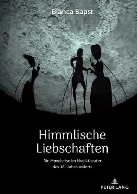 Himmlische Liebschaften: Die Mondreise Im Musiktheater Des 18. Jahrhunderts by Bianca Bapst