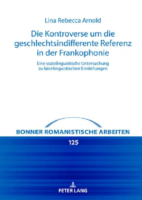Die Kontroverse um die geschlechtsindifferente Referenz in der Frankophonie: Eine soziolinguistische Untersuchung zu laienlinguistischen Einstellungen by Franz Lebsanft