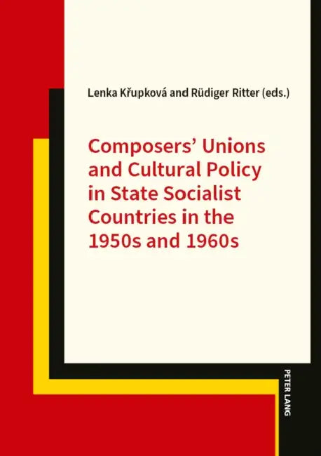 Composers' Unions and Cultural Policy in State Socialist Countries in the 1950s and 1960s by Rüdiger Ritter, Lenka Křupková