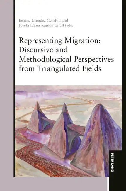 Representing Migration: Discursive and Methodological Perspectives from Triangulated Fields by Beatriz Méndez Cendón, Josefa Elena Ramos Estall