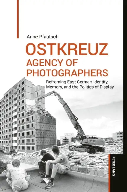 OSTKREUZ - Agency of Photographers: Reframing East German Identity, Memory, and the Politics of Display by Anne Pfautsch