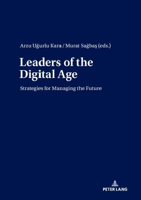 Leaders of the Digital Age: Strategies for Managing the Future by Arzu Uğurlu Kara, Murat Sağbaş