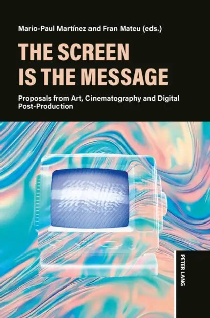The Screen is the Message: Proposals from Art, Cinematography and Digital Post-Production by Mario Martínez, Fran Mateu