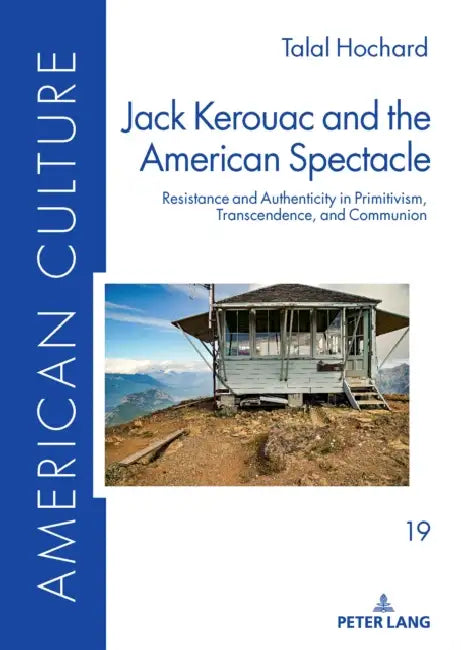 Jack Kerouac and the American Spectacle: Resistance and Authenticity in Primitivism, Transcendence, and Communion by Talal Hochard