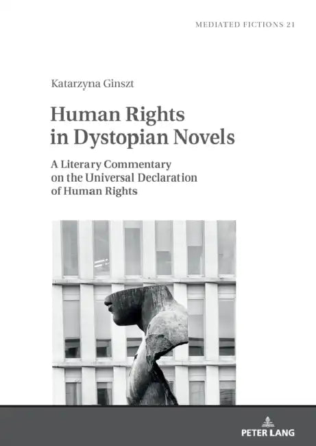 Human Rights in Dystopian Novels: A Literary Commentary on the Universal Declaration of Human Rights by Katarzyna Ginszt