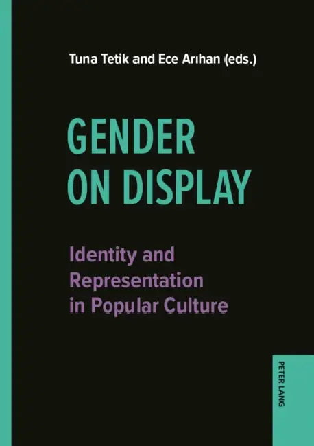 Gender on Display: Identity and Representation in Popular Culture by Tuna Tetik, Ece Arihan