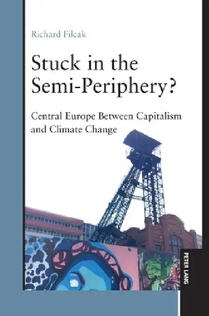 Stuck in the Semi-Periphery?: Central Europe Between Capitalism and Climate Change by Richard Filcak