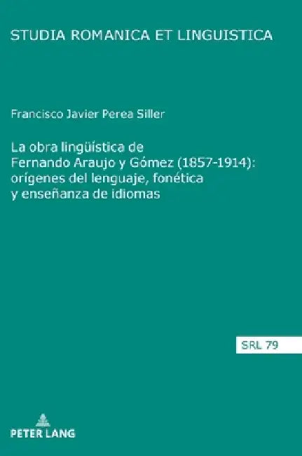 La obra lingueística de Fernando Araujo y Gómez (1857-1914): orígenes del lenguaje, fonética y enseñanza de idiomas by Francisco Javier Perea Siller