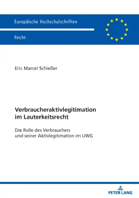 Verbraucheraktivlegitimation im Lauterkeitsrecht: Die Rolle des Verbrauchers und seiner Aktivlegitimation im UWG by Eric Marcel Schießer
