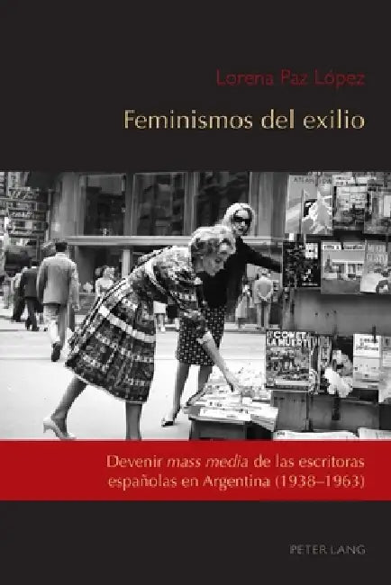 Feminismos del exilio: Devenir mass media de las escritoras españolas en Argentina (1938-1963) by Lorena Paz López