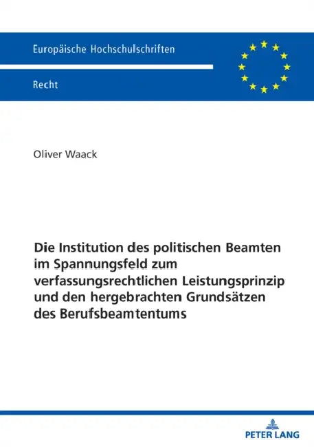Die Institution des politischen Beamten im Spannungsfeld zum verfassungsrechtlichen Leistungsprinzip und den hergebrachten Grundsaetzen des Berufsbeam by Oliver Waack