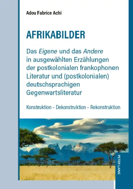 Afrikabilder. Das Eigene und das Andere in ausgewaehlten Erzaehlungen der postkolonialen frankophonen Literatur und (postkolonialen) deutschsprachigen by Adou Fabrice Achi
