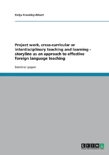 Project work, cross-curricular or interdisciplinary teaching and learning - storyline as an approach to effective foreign language teaching by Krenicky-Albert, Katja