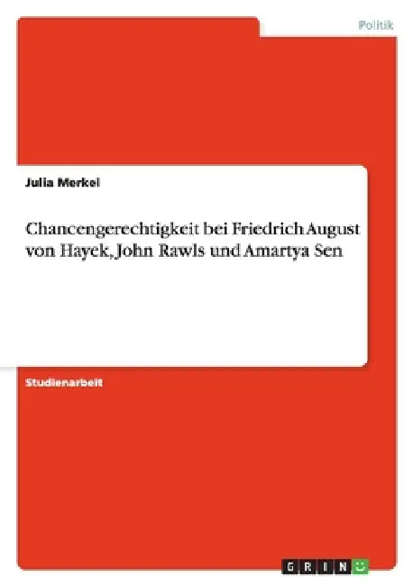 Chancengerechtigkeit bei Friedrich August von Hayek, John Rawls und Amartya Sen by Julia Merkel