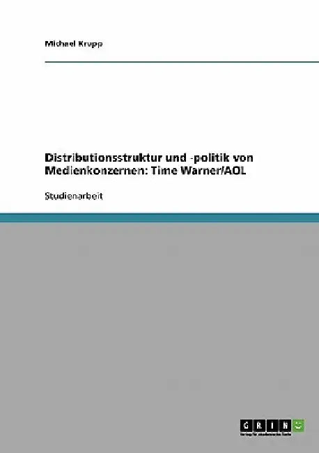 Distributionsstruktur und -politik von Medienkonzernen: Time Warner/AOL by Krupp, Michael