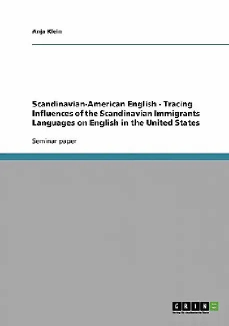 Scandinavian-American English - Tracing Influences of the Scandinavian Immigrants Languages on English in the United States by Anja Klein