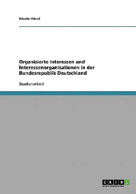 Organisierte Interessen und Interessenorganisationen in der Bundesrepublik Deutschland by Hänel, Nicole