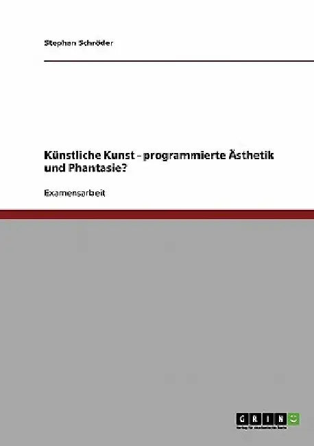 Künstliche Kunst - programmierte Ästhetik und Phantasie? by Schröder, Stephan