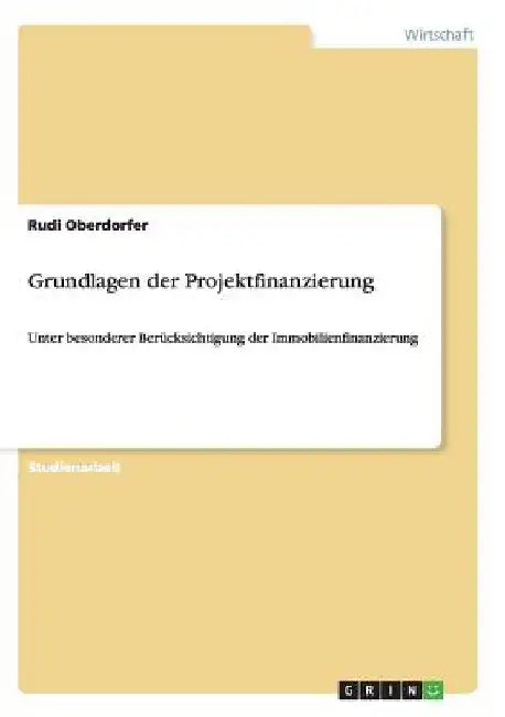 Grundlagen der Projektfinanzierung: Unter besonderer Berücksichtigung der Immobilienfinanzierung by Oberdorfer, Rudi