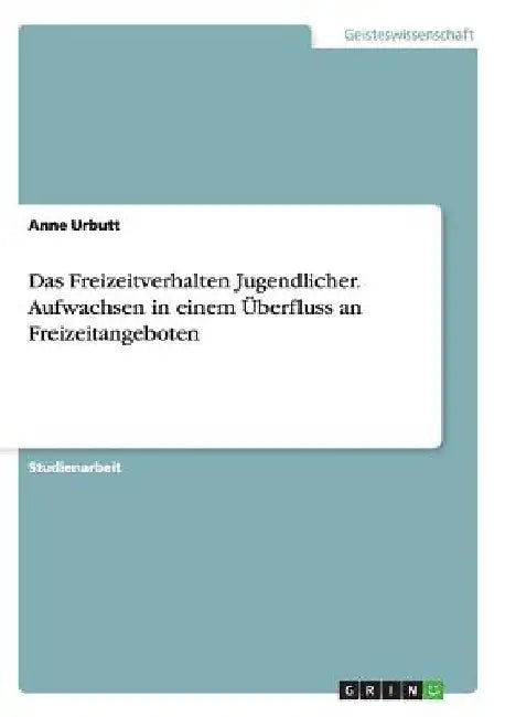 Das Freizeitverhalten Jugendlicher. Aufwachsen in einem Überfluss an Freizeitangeboten by Urbutt, Anne