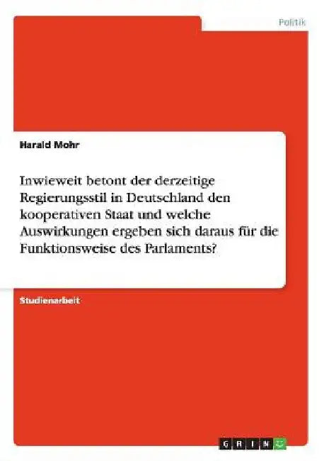 Inwieweit betont der derzeitige Regierungsstil in Deutschland den kooperativen Staat und welche Auswirkungen ergeben sich daraus für die Funktionsweis by Mohr, Harald