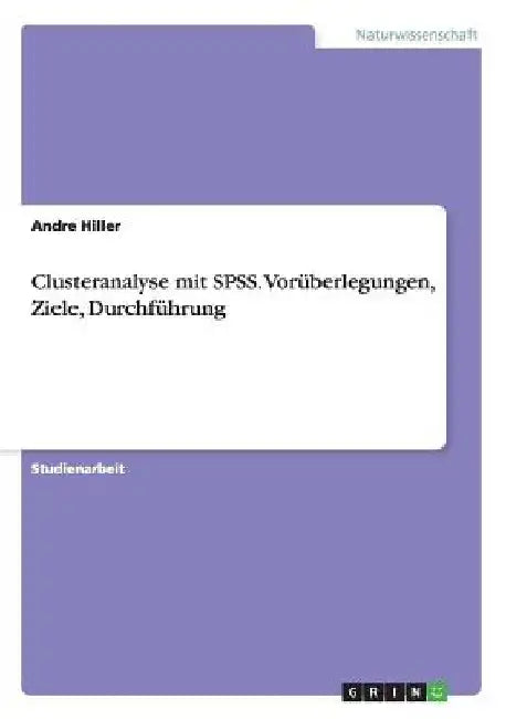 Clusteranalyse mit SPSS. Vorüberlegungen, Ziele, Durchführung by Hiller, Andre