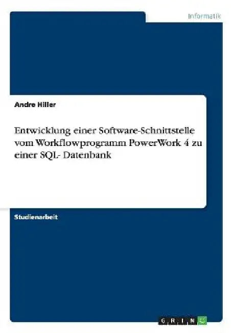 Entwicklung einer Software-Schnittstelle vom Workflowprogramm PowerWork 4 zu einer SQL- Datenbank by Hiller, Andre