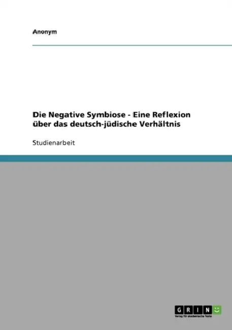 Die Negative Symbiose - Eine Reflexion über das deutsch-jüdische Verhältnis by Anonym