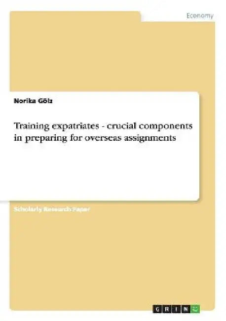 Training expatriates - crucial components in preparing for overseas assignments by Norika Gölz
