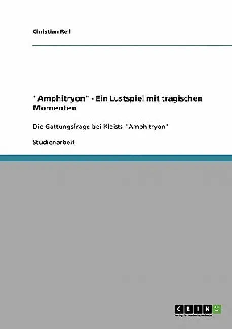 "Amphitryon" - Ein Lustspiel mit tragischen Momenten: Die Gattungsfrage bei Kleists "Amphitryon" by Rell, Christian