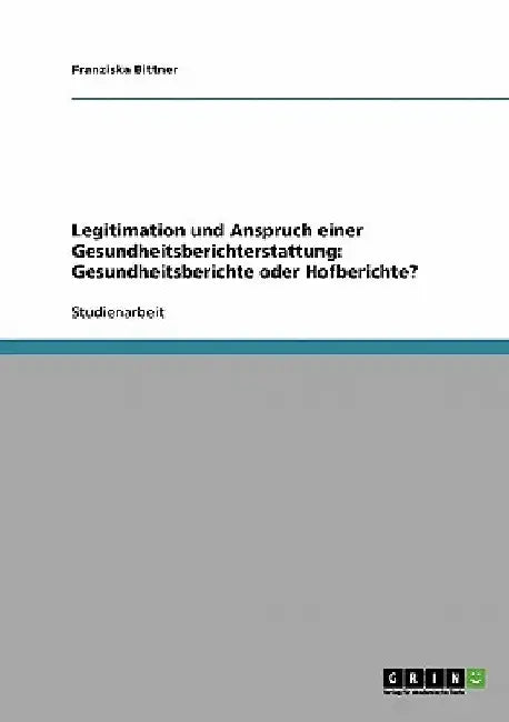 Legitimation und Anspruch einer Gesundheitsberichterstattung: Gesundheitsberichte oder Hofberichte? by Bittner, Franziska