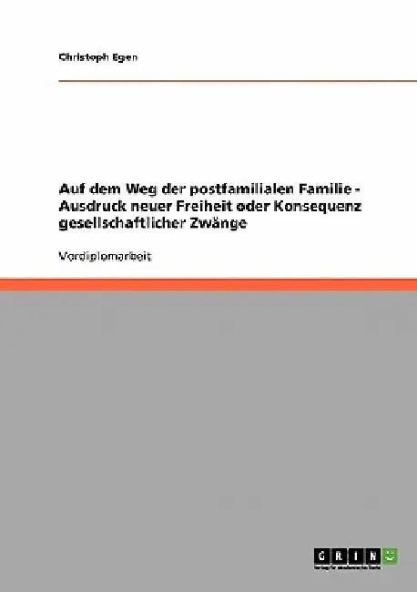 Auf dem Weg der postfamilialen Familie - Ausdruck neuer Freiheit oder Konsequenz gesellschaftlicher Zwänge by Egen, Christoph