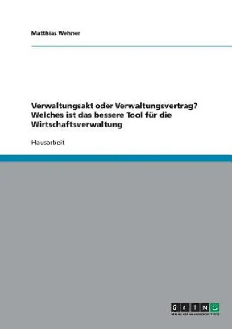 Verwaltungsakt oder Verwaltungsvertrag? Welches ist das bessere Tool für die Wirtschaftsverwaltung by Wehner, Matthias