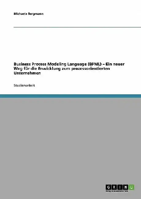 Business Process Modeling Language (BPML). Ein neuer Weg für die Enwicklung zum prozessorientierten Unternehmen by Bergmann, Michaela