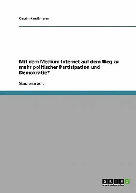 Mit dem Medium Internet auf dem Weg zu mehr politischer Partizipation und Demokratie? by Knußmann, Catrin
