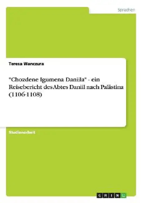 "Chozdene Igumena Daniila" - ein Reisebericht des Abtes Daniil nach Palästina (1106-1108) by Wanczura, Teresa