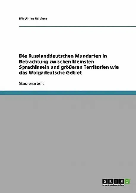 Die Russlanddeutschen Mundarten in Betrachtung zwischen kleinsten Sprachinseln und größeren Territorien wie das Wolgadeutsche Gebiet by Widner, Matthias