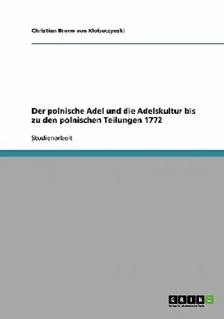 Der polnische Adel und die Adelskultur bis zu den polnischen Teilungen 1772 by Von Klobuczynski, Christian Bruno