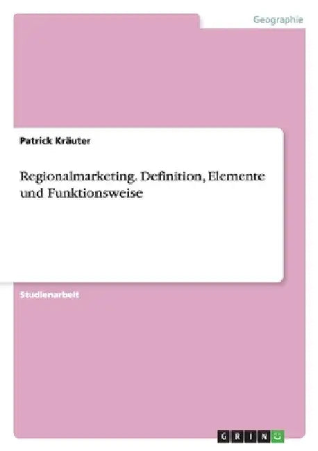 Regionalmarketing. Definition, Elemente und Funktionsweise by Kräuter, Patrick