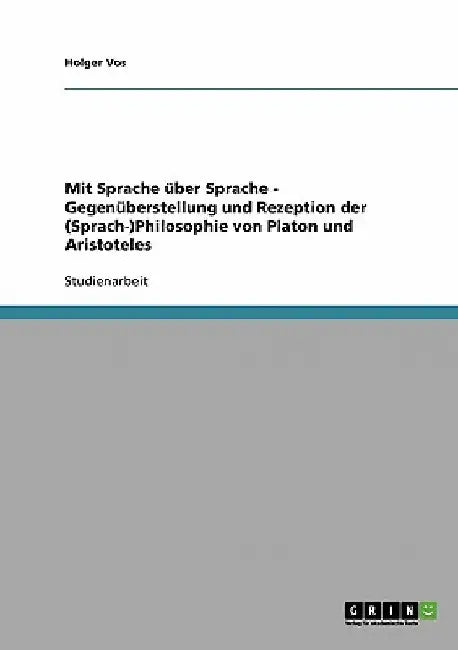 Mit Sprache über Sprache - Gegenüberstellung und Rezeption der (Sprach-)Philosophie von Platon und Aristoteles by Vos, Holger
