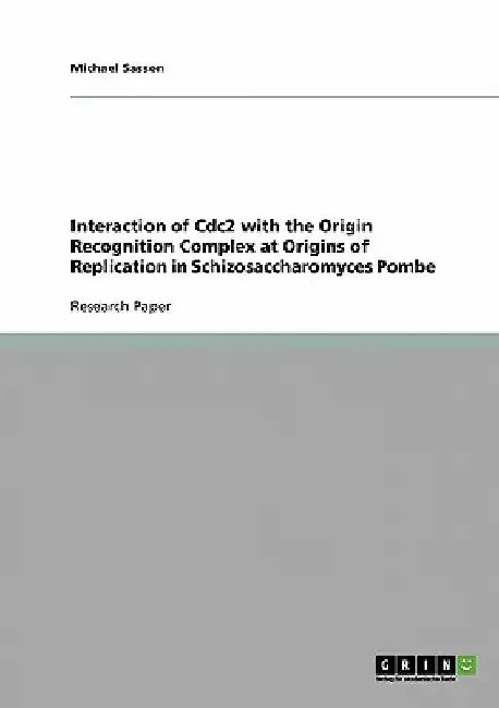 Interaction of Cdc2 with the Origin Recognition Complex at Origins of Replication in Schizosaccharomyces Pombe by Michael Sassen