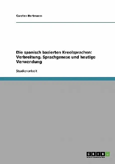 Die spanisch basierten Kreolsprachen. Verbreitung, Sprachgenese und heutige Verwendung by Bartmann, Carsten