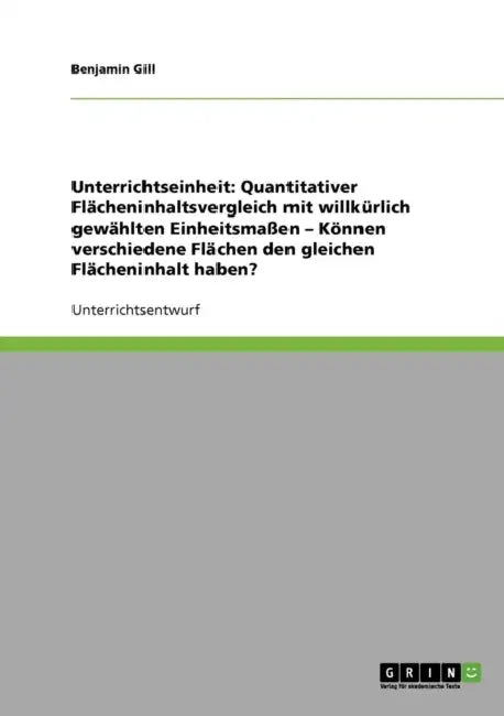 Quantitativer Flächeninhaltsvergleich mit willkürlich gewählten Einheitsmaßen. Können verschiedene Flächen den gleichen Flächeninhalt haben? by Benjamin Gill