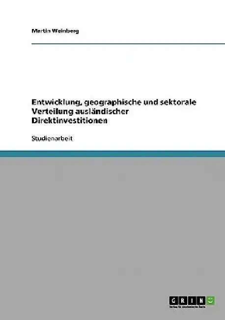 Entwicklung, geographische und sektorale Verteilung ausländischer Direktinvestitionen by Weinberg, Martin