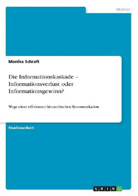 Die Informationskaskade - Informationsverlust oder Informationsgewinn?: Wege einer effizienten hierarchischen Kommunikation by Schraft, Monika