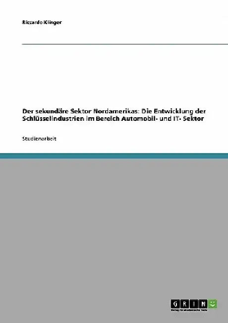 Der sekundäre Sektor Nordamerikas: Die Entwicklung der Schlüsselindustrien im Bereich Automobil- und IT- Sektor by Klinger, Riccardo