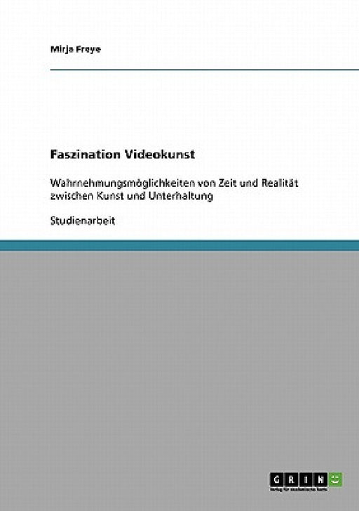 Faszination Videokunst: Wahrnehmungsmöglichkeiten von Zeit und Realität zwischen Kunst und Unterhaltung by Mirja Freye