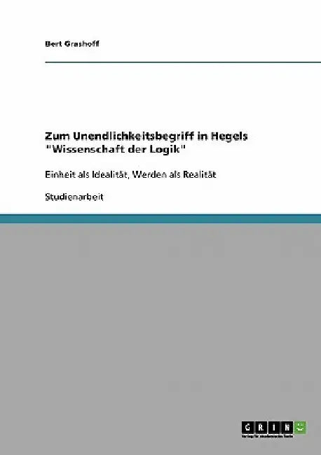 Zum Unendlichkeitsbegriff in Hegels "Wissenschaft der Logik": Einheit als Idealität, Werden als Realität by Grashoff, Bert